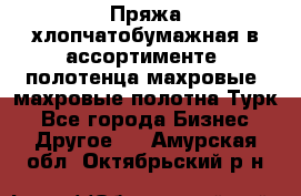 Пряжа хлопчатобумажная в ассортименте, полотенца махровые, махровые полотна Турк - Все города Бизнес » Другое   . Амурская обл.,Октябрьский р-н